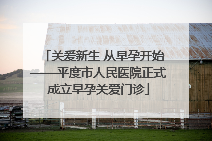 关爱新生 从早孕开始——平度市人民医院正式成立早孕关爱门诊