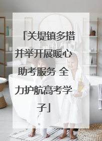 关堤镇多措并举开展暖心助考服务 全力护航高考学子