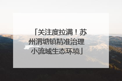 关注度拉满！苏州渭塘镇精准治理小流域生态环境