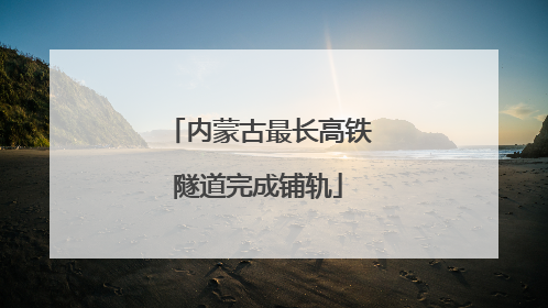 内蒙古最长高铁隧道完成铺轨