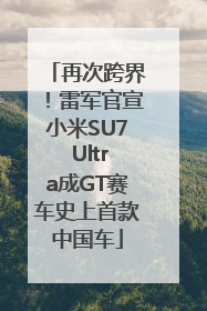 再次跨界！雷军官宣小米SU7 Ultra成GT赛车史上首款中国车