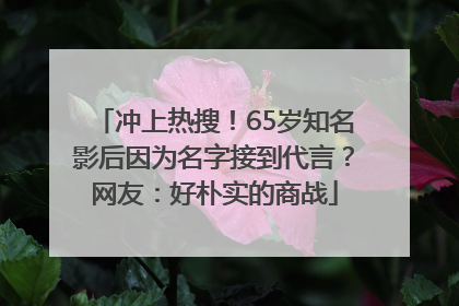 冲上热搜！65岁知名影后因为名字接到代言？网友：好朴实的商战