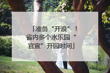 准备“开浪”！省内多个水乐园“官宣”开园时间