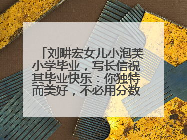 刘畊宏女儿小泡芙小学毕业，写长信祝其毕业快乐：你独特而美好，不必用分数证明自己