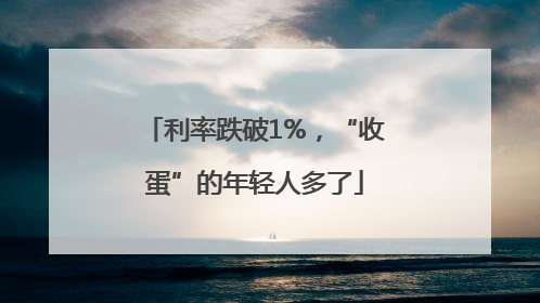 利率跌破1%，“收蛋”的年轻人多了