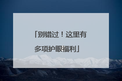 别错过！这里有多项护眼福利