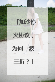 加沙停火协议，为何一波三折？