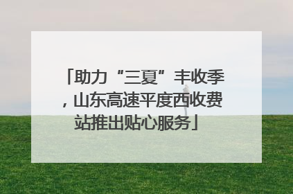 助力“三夏”丰收季，山东高速平度西收费站推出贴心服务