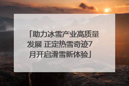 助力冰雪产业高质量发展 正定热雪奇迹7月开启滑雪新体验