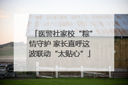医警社家校“粽”情守护 家长直呼这波联动“太贴心”