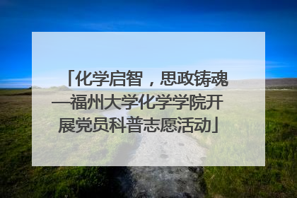 化学启智，思政铸魂—福州大学化学学院开展党员科普志愿活动