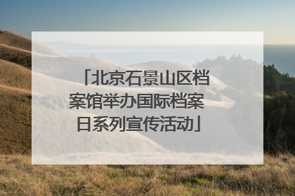 北京石景山区档案馆举办国际档案日系列宣传活动