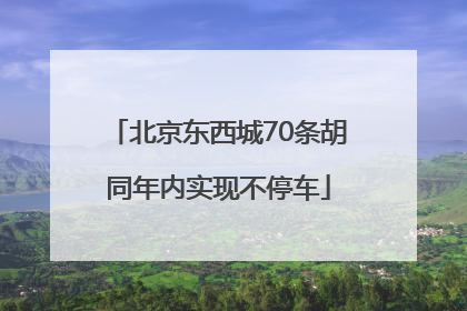 北京东西城70条胡同年内实现不停车