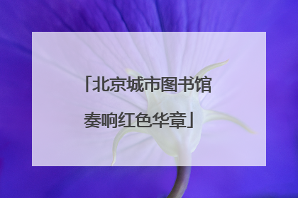 北京城市图书馆奏响红色华章