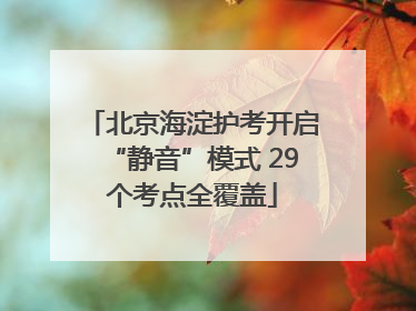 北京海淀护考开启“静音”模式 29个考点全覆盖