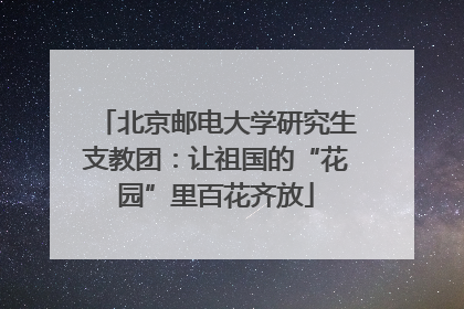 北京邮电大学研究生支教团：让祖国的“花园”里百花齐放