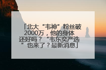 北大“韦神”粉丝破2000万，他的身体还好吗？“韦东奕严选”也来了？最新消息