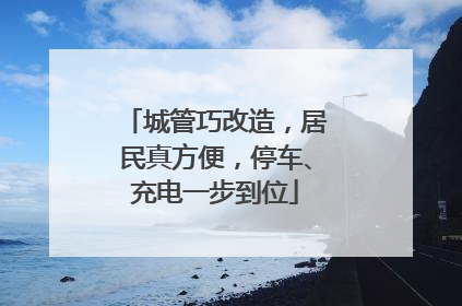 城管巧改造，居民真方便，停车、充电一步到位