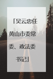 吴云忠任黄山市委常委、政法委书记