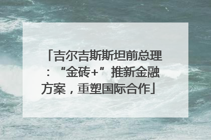 吉尔吉斯斯坦前总理：“金砖+”推新金融方案，重塑国际合作