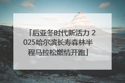 后亚冬时代新活力 2025哈尔滨长寿森林半程马拉松燃情开跑