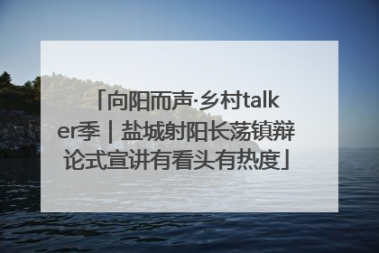 向阳而声·乡村talker季｜盐城射阳长荡镇辩论式宣讲有看头有热度