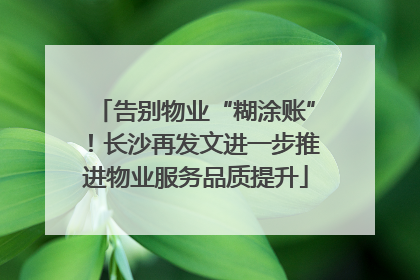 告别物业“糊涂账”！长沙再发文进一步推进物业服务品质提升