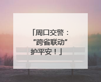 周口交警：“跨省联动”护平安！