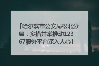 哈尔滨市公安局松北分局：多措并举推动12367服务平台深入人心