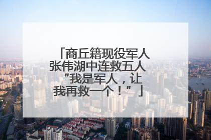 商丘籍现役军人张伟湖中连救五人 “我是军人，让我再救一个！”