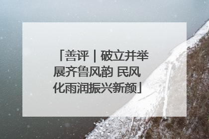 善评｜破立并举展齐鲁风韵 民风化雨润振兴新颜