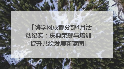 嗨学网成都分部4月活动纪实：庆典荣耀与培训提升共绘发展新蓝图