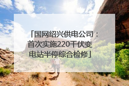 国网绍兴供电公司：首次实施220千伏变电站半停综合检修