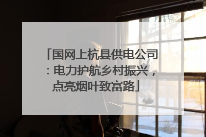 国网上杭县供电公司：电力护航乡村振兴，点亮烟叶致富路