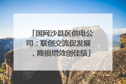 国网沙县区供电公司：联创交流促发展，降损增效创佳绩