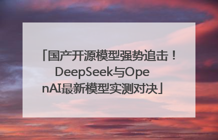 国产开源模型强势追击！DeepSeek与OpenAI最新模型实测对决