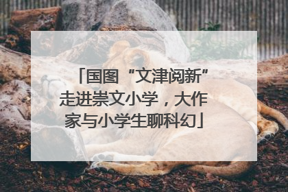 国图“文津阅新”走进崇文小学，大作家与小学生聊科幻