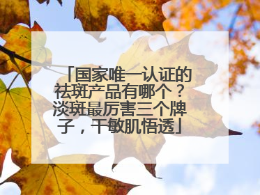 国家唯一认证的祛斑产品有哪个？淡斑最厉害三个牌子，干敏肌悟透