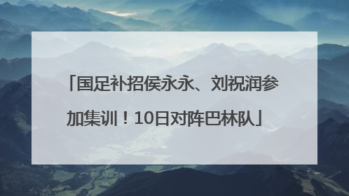 国足补招侯永永、刘祝润参加集训！10日对阵巴林队