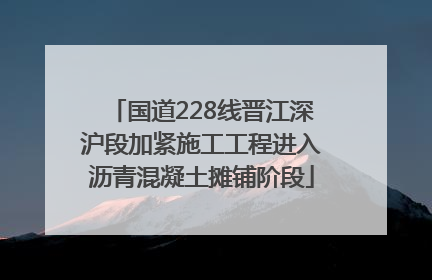 国道228线晋江深沪段加紧施工工程进入沥青混凝土摊铺阶段