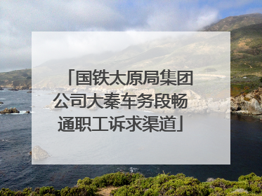 国铁太原局集团公司大秦车务段畅通职工诉求渠道