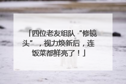四位老友组队“修镜头”，视力焕新后，连饭菜都鲜亮了！