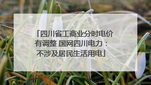 四川省工商业分时电价有调整 国网四川电力：不涉及居民生活用电