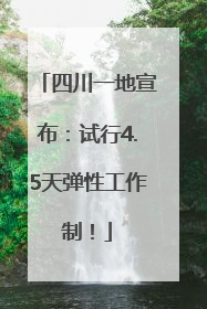 四川一地宣布：试行4.5天弹性工作制！