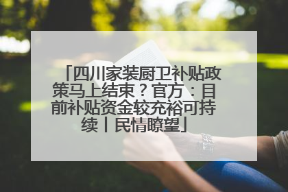 四川家装厨卫补贴政策马上结束？官方：目前补贴资金较充裕可持续丨民情瞭望