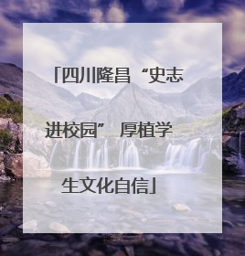 四川隆昌“史志进校园” 厚植学生文化自信