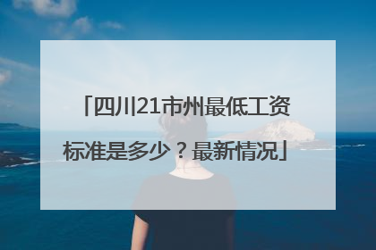 四川21市州最低工资标准是多少？最新情况