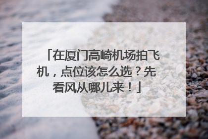 在厦门高崎机场拍飞机，点位该怎么选？先看风从哪儿来！
