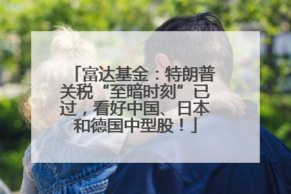 富达基金：特朗普关税“至暗时刻”已过，看好中国、日本和德国中型股！