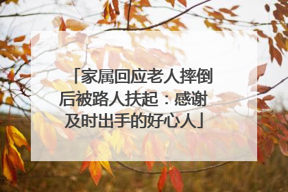 家属回应老人摔倒后被路人扶起：感谢及时出手的好心人